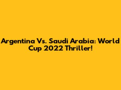 Argentina Vs. Saudi Arabia: World Cup 2022 Thriller!