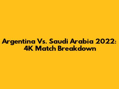 Argentina Vs. Saudi Arabia 2022: 4K Match Breakdown