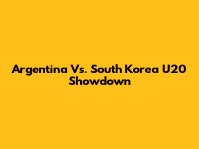 Argentina Vs. South Korea U20 Showdown