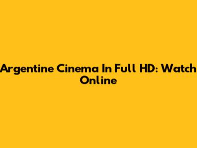 Argentine Cinema In Full HD: Watch Online
