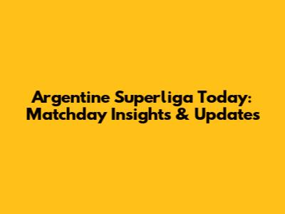 Argentine Superliga Today: Matchday Insights & Updates
