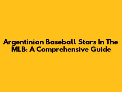 Argentinian Baseball Stars In The MLB: A Comprehensive Guide