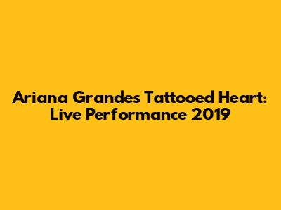 Ariana Grande's Tattooed Heart: Live Performance 2019