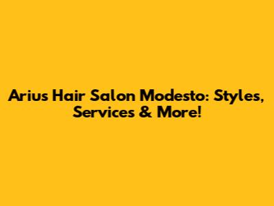Ariu's Hair Salon Modesto: Styles, Services & More!