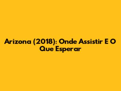 Arizona (2018): Onde Assistir E O Que Esperar