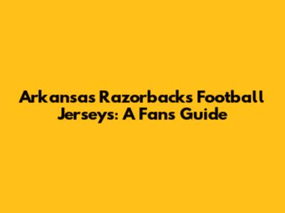 Arkansas Razorbacks Football Jerseys: A Fan's Guide