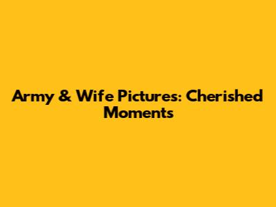 Army & Wife Pictures: Cherished Moments