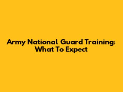 Army National Guard Training: What To Expect