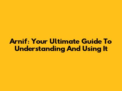 Arnif: Your Ultimate Guide To Understanding And Using It