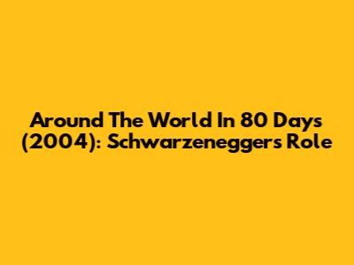 Around The World In 80 Days (2004): Schwarzenegger's Role