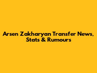Arsen Zakharyan Transfer News, Stats & Rumours