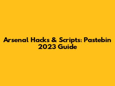 Arsenal Hacks & Scripts: Pastebin 2023 Guide