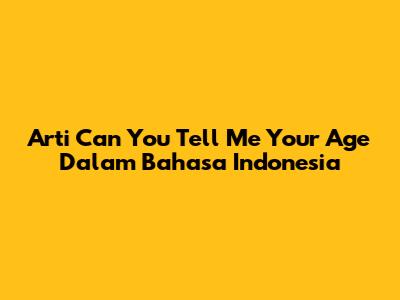 Arti 'Can You Tell Me Your Age' Dalam Bahasa Indonesia