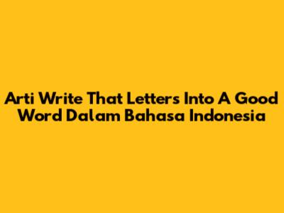 Arti 'Write That Letters Into A Good Word' Dalam Bahasa Indonesia