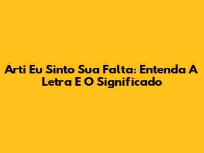 Arti Eu Sinto Sua Falta: Entenda A Letra E O Significado