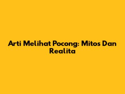 Arti Melihat Pocong: Mitos Dan Realita