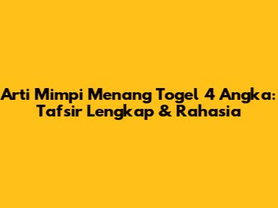 Arti Mimpi Menang Togel 4 Angka: Tafsir Lengkap & Rahasia