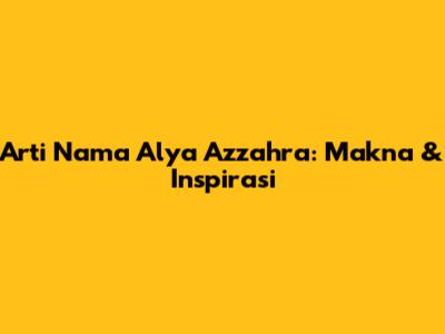 Arti Nama Alya Azzahra: Makna & Inspirasi