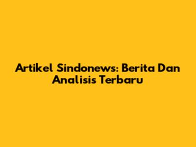 Artikel Sindonews: Berita Dan Analisis Terbaru