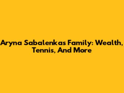 Aryna Sabalenka's Family: Wealth, Tennis, And More