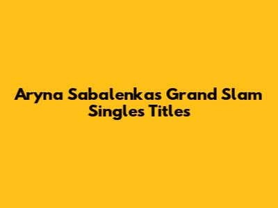 Aryna Sabalenka's Grand Slam Singles Titles