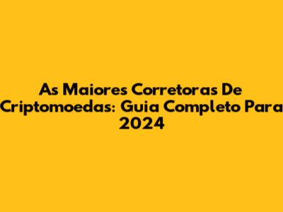 As Maiores Corretoras De Criptomoedas: Guia Completo Para 2024