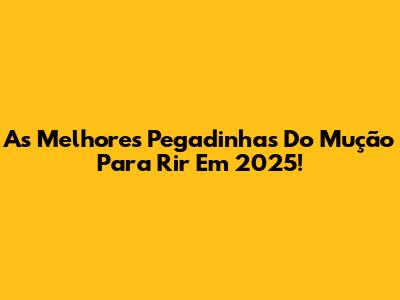 As Melhores 'Pegadinhas Do Mução' Para Rir Em 2025!