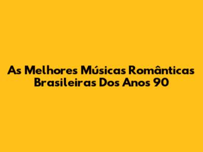 As Melhores Músicas Românticas Brasileiras Dos Anos 90