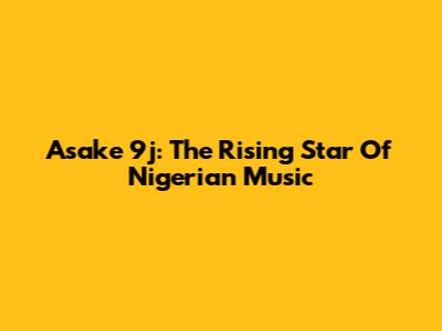 Asake 9j: The Rising Star Of Nigerian Music