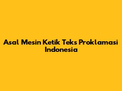 Asal Mesin Ketik Teks Proklamasi Indonesia