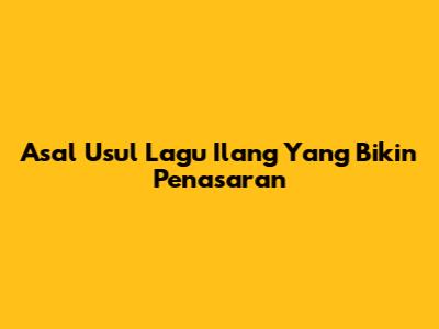 Asal Usul Lagu 'Ilang' Yang Bikin Penasaran