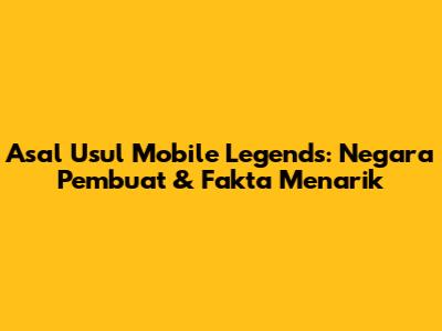 Asal Usul Mobile Legends: Negara Pembuat & Fakta Menarik