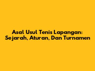 Asal Usul Tenis Lapangan: Sejarah, Aturan, Dan Turnamen
