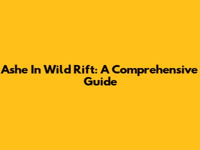 Ashe In Wild Rift: A Comprehensive Guide