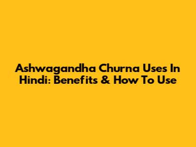Ashwagandha Churna Uses In Hindi: Benefits & How To Use