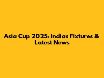 Asia Cup 2025: India's Fixtures & Latest News