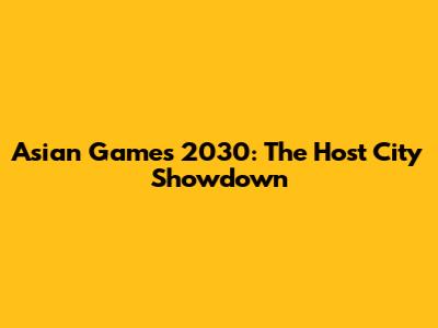 Asian Games 2030: The Host City Showdown