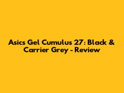 Asics Gel Cumulus 27: Black & Carrier Grey - Review