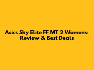 Asics Sky Elite FF MT 2 Women's: Review & Best Deals