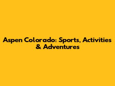Aspen Colorado: Sports, Activities & Adventures