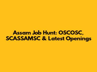 Assam Job Hunt: OSCOSC, SCASSAMSC & Latest Openings