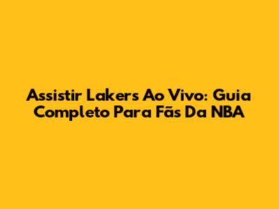 Assistir Lakers Ao Vivo: Guia Completo Para Fãs Da NBA