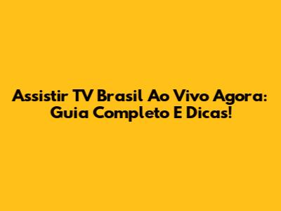 Assistir TV Brasil Ao Vivo Agora: Guia Completo E Dicas!