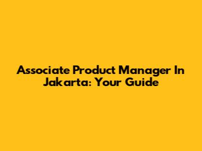 Associate Product Manager In Jakarta: Your Guide