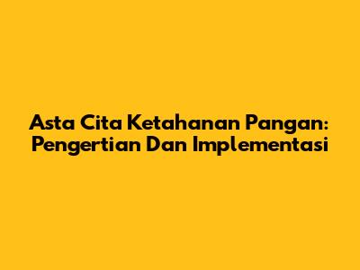 Asta Cita Ketahanan Pangan: Pengertian Dan Implementasi