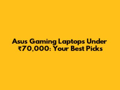 Asus Gaming Laptops Under ₹70,000: Your Best Picks