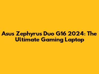 Asus Zephyrus Duo G16 2024: The Ultimate Gaming Laptop