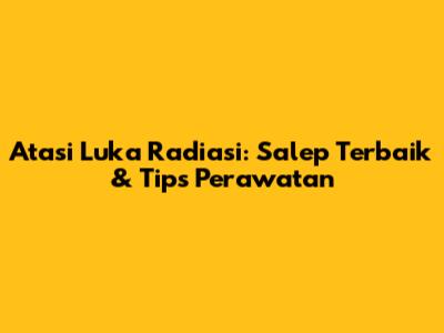 Atasi Luka Radiasi: Salep Terbaik & Tips Perawatan