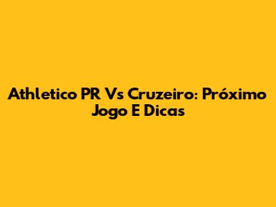 Athletico PR Vs Cruzeiro: Próximo Jogo E Dicas