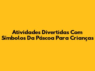 Atividades Divertidas Com Símbolos Da Páscoa Para Crianças
